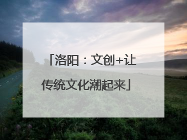 洛阳：文创+让传统文化潮起来